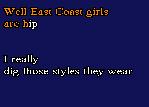 XVell East Coast girls
are hip

I really
dig those styles they wear