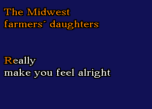 The Midwest
farmers' daughters

Really
make you feel alright