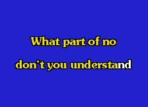 What part of no

don't you understand