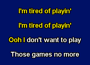 I'm tired of playin'

I'm tired of playin'

Ooh I don't want to play

Those games no more