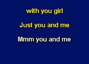 with you girl

Just you and me

Mmm you and me