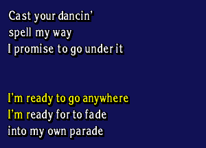 Cast your dancin'
spell myway
I promise to go under it

I'm Ieady to go anywhere
I'm ready for to fade
into my own parade