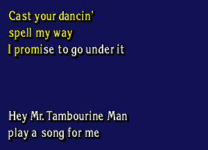 Cast your dancin'
spell my way
I promise to go under it

Hey MLTambourine Man
play a song for me