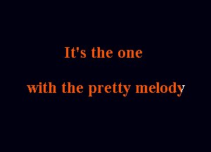 t's the one

with the pretty melody