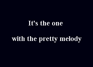 It's the one

with the pretty melody