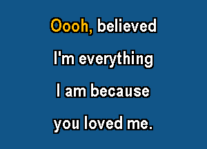 Oooh, believed

I'm everything

I am because

you loved me.