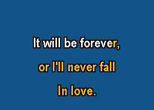 It will be forever,

or I'll never fall

In love.