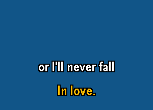 or I'll never fall

In love.