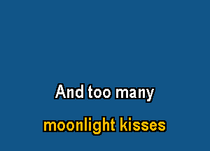 And too many

moonlight kisses