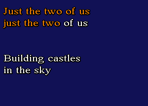 Just the two of us
just the two of us

Building castles
in the sky