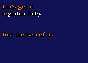 Let's get it
together baby

Just the two of us