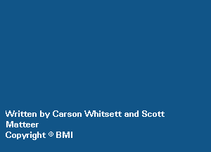 Written by Carson VVhitsctt and Scott
Matteer

Copyright 9 BMI