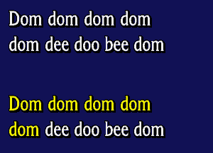 Dom dom dom dom
dom dee doo bee dom

Dom dom dom dom
dom dee doo bee dom