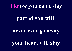 I know you can't stay

part of you Will
never ever go away

your heart Will stay