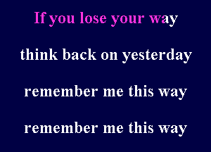 If you lose your way

think back 011 yesterday

remember me this way

remember me this way