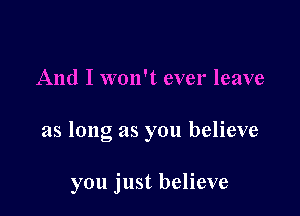 And I won't ever leave

as long as you believe

you just believe