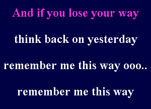 And if you lose your way
think back 011 yesterday
remember me this way 000..

remember me this way