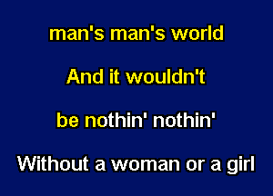 man's man's world
And it wouldn't

be nothin' nothin'

Without a woman or a girl