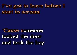 I've got to leave before I
start to scream

CauSe someone
locked the door
and took the key