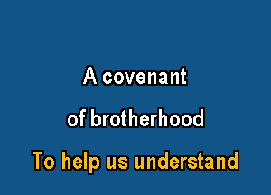 A covenant

of brotherhood

To help us understand