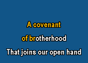 A covenant

of brotherhood

That joins our open hand