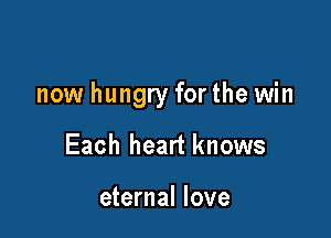 now hungry for the win

Each heart knows

eternal love
