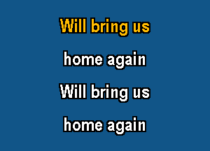 Will bring us

home again

Will bring us

home again