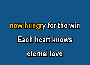 now hungry for the win

Each heart knows

eternal love