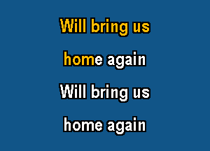 Will bring us

home again

Will bring us

home again