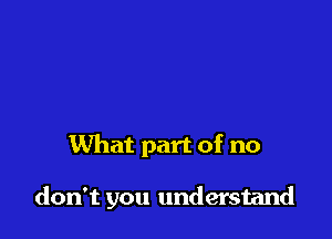 What part of no

don't you understand