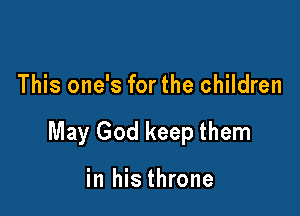 This one's for the children

May God keep them

in his throne