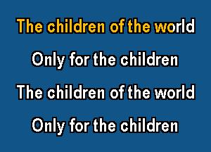 The children ofthe world
Only for the children

The children ofthe world
Only for the children