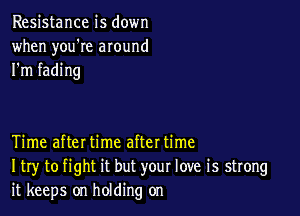 Resistance is down
when you're around
I'm fading

Time afteI time aftet time
I try to fight it but your love is strong
it keeps on holding on