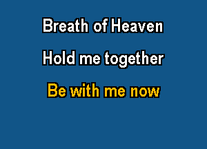 Breath of Heaven

Hold me together

Be with me now