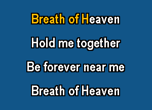Breath of Heaven

Hold me together

Be forever near me

Breath of Heaven