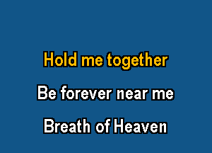 Hold me together

Be forever near me

Breath of Heaven