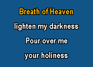 Breath of Heaven

lighten my darkness

Pour over me

yourhoHness
