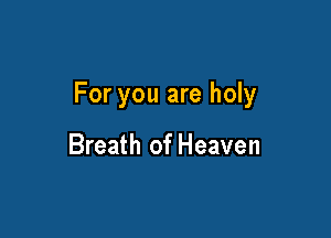 For you are holy

Breath of Heaven