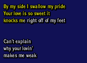 By my side I swallow my pride
Your love is so sweet it
knocks me right off of my feet

Can't explain
why your lovi n'
makes me weak