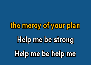 the mercy of your plan

Help me be strong

Help me be help me