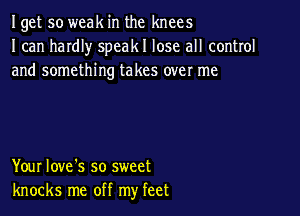 Iget so weak in the knees
I can haIdIy speakl lose all control
and something takes over me

Your Iove's so sweet
knocks me off my feet