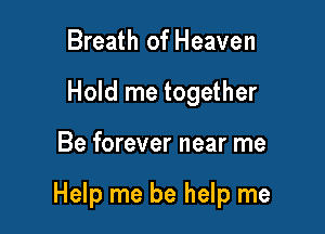Breath of Heaven
Hold me together

Be forever near me

Help me be help me