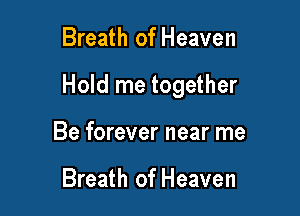 Breath of Heaven

Hold me together

Be forever near me

Breath of Heaven