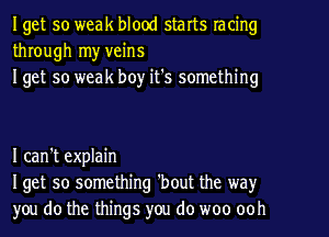 Iget so weak blood starts racing
through my veins
Iget so weak boy it's something

I can't explain
Iget 50 something 'bout the way
you do the things you do woo ooh