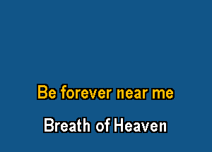 Be forever near me

Breath of Heaven