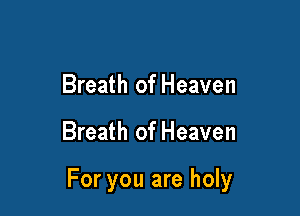 Breath of Heaven

Breath of Heaven

For you are holy