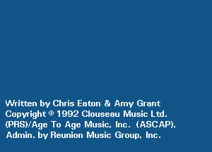 Written by Chris Eaton 8. Amy Grant
Copyright Q 1992 Clouseau Music Ltd.
(PRSMAge To Age Music. Inc. (ASCAP).
Admin. by Reunion Music Group. Inc.