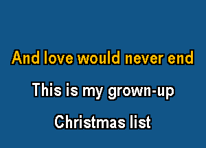 And love would never end

This is my grown-up

Christmas list