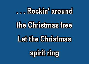 . . . Rockin' around
the Christmas tree

Let the Christmas

spirit ring
