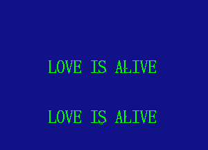 LOVE IS ALIVE

LOVE IS ALIVE